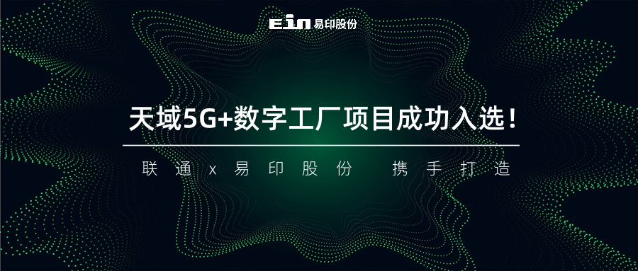 聯(lián)通與易印共同打造天域5G+數(shù)字工廠項目成功入選！